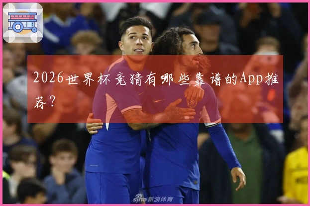 2026世界杯竞猜有哪些靠谱的App推荐？