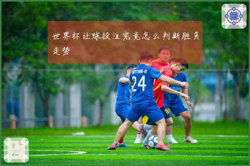 世界杯让球投注究竟怎么判断胜负走势
