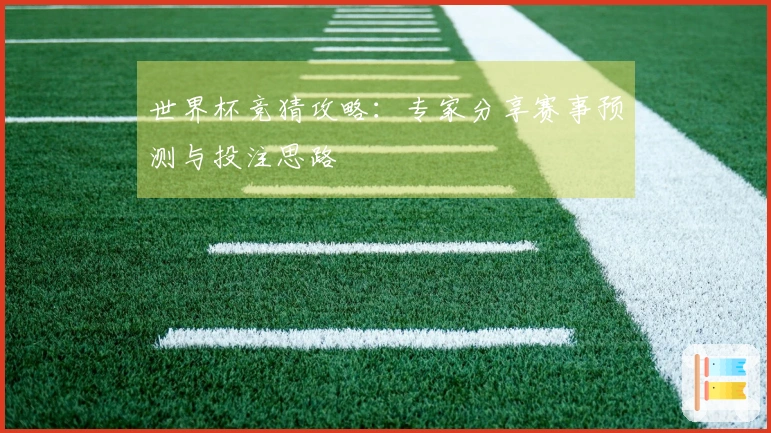 世界杯竞猜攻略：专家分享赛事预测与投注思路
