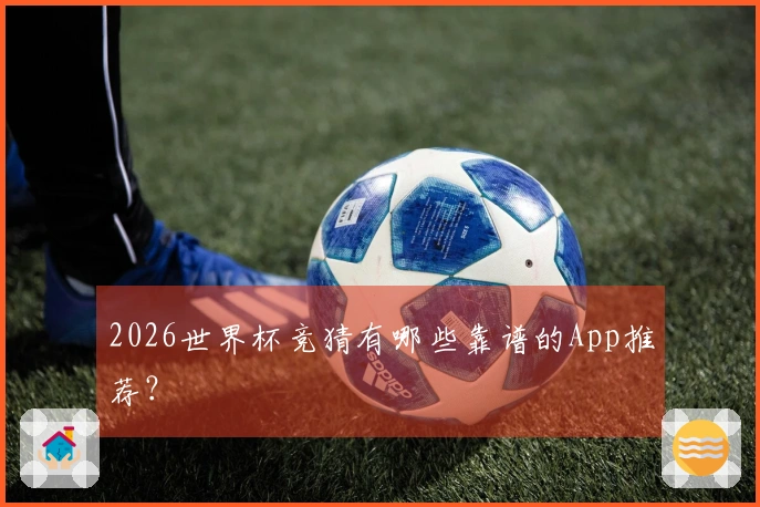 2026世界杯竞猜有哪些靠谱的App推荐？