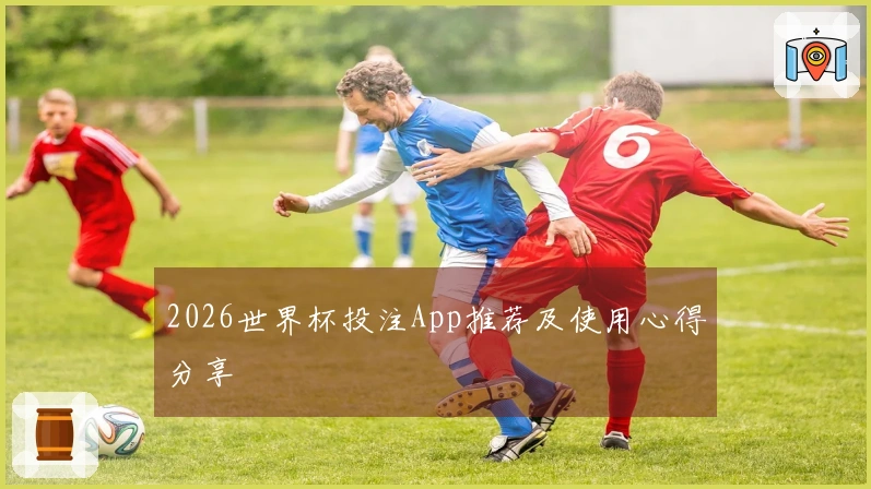 2026世界杯投注App推荐及使用心得分享