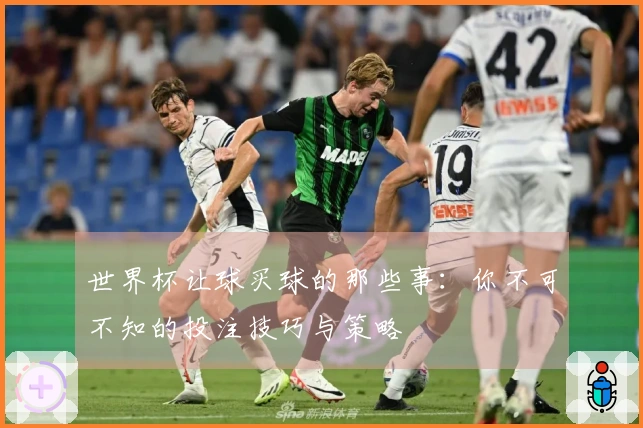 世界杯让球买球的那些事：你不可不知的投注技巧与策略