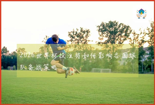 2026世界杯投注将如何影响各国球队备战策略