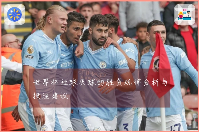 世界杯让球买球的胜负规律分析与投注建议