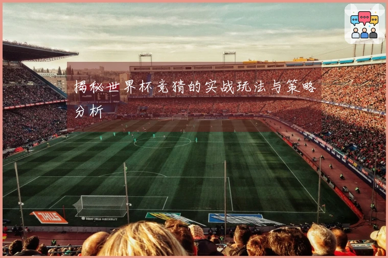 揭秘世界杯竞猜的实战玩法与策略分析