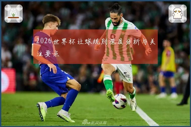 2026世界杯让球规则深度分析与关注要点