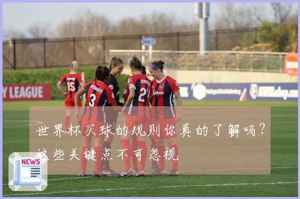世界杯买球的规则你真的了解吗？这些关键点不可忽视